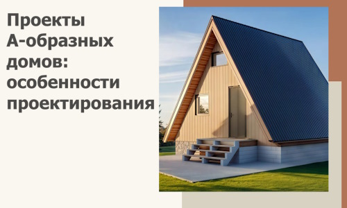 Проекты А-образных домов: особенности проектирования и строительства в Малоярославце